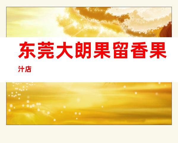 东莞大朗果留香果汁店